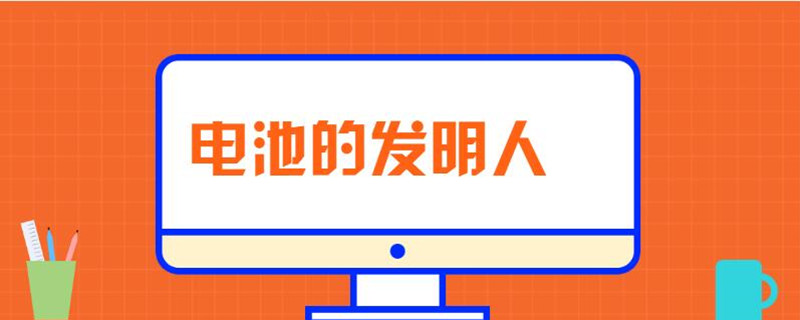 電池的發(fā)明人是誰(shuí) 電池的發(fā)明人是誰(shuí)